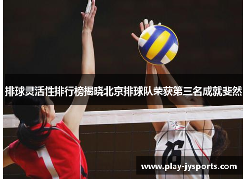 排球灵活性排行榜揭晓北京排球队荣获第三名成就斐然
