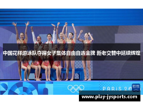 中国花样游泳队夺得女子集体自由自选金牌 新老交替中延续辉煌