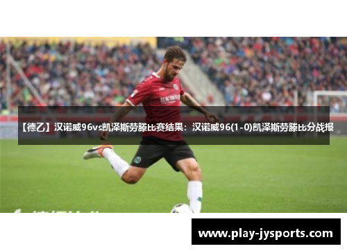 【德乙】汉诺威96vs凯泽斯劳滕比赛结果：汉诺威96(1-0)凯泽斯劳滕比分战报